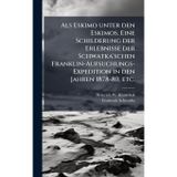 Als Eskimo unter den Eskimos. Eine Schilderung der Erlebnisse der Schwatka'schen Franklin-Aufsuchungs-Expedition in den Jahren 1878-80, etc.