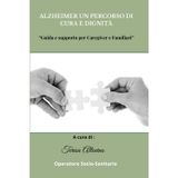 Alzheimer un percorso di cura e dignità: Guida e supporto per caregiver e familiari: 1