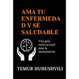AMA Tu Enfermedad Y Sé Saludable: Una guía motivacional para la autosanación, la sanación emocional y el equilibrio interior: 1