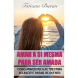 Amar a si mesma para ser amada: Como ter amor próprio e autoestima; Como lidar com a insegurança na relação; Como amar a si mesma
