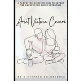 Amat Victoria Curam: A Parenting Guide On How To Expect the Unexpected While Expecting