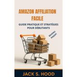 AMAZON AFFILIATION FACILE: Guide Pratique et Stratégies pour Débutants, pour Gagner des Revenus Passifs et Atteindre l'Indépendance Financière en Promouvant des Produits sur Amazon Français. France