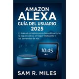 Amazon Alexa Guía del usuario 2025: El manual completo para dispositivos Echo, la app de Alexa , el hogar inteligente y los comandos de voz