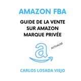 AMAZON FBA. GUIDE DE LA VENTE SUR AMAZON MARQUE PRIVÉE: Débutant à Expert. Guide Ultime pour Vendre sur Amazon FBA. Comment créer Business Rentable. Générer Revenus Passifs. Gagner Liberté Financiè