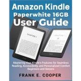Amazon Kindle Paperwhite 16GB User Guide: Mastering Your Kindle's Features for Seamless Reading, Accessibility, and Personalized Comfort Beginners and Seniors