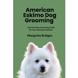 AMERICAN ESKIMO DOG GROOMING: Step-by-step Grooming Guide for Your American Eskimo