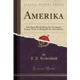 Amerika: Eine Kurze Beschreibung der Vereinigten Staaten, Sowie ein Rathgeber für Auswanderer (Classic Reprint)