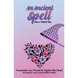 An Ancient Spell From a Distant Time: Passionate Love Poems To Capture The Heart