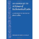 An Answer Key to A Primer of Ecclesiastical Latin: A Supplement to the Text by John F. Collins by John R. Dunlap(2006-09-06)