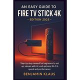 An Easy Guide to Fire TV Stick 4K - edition 2025: Step-by-step manual to help beginners to set up, stream with AI, and optimize Wi-Fi 6 speed and performance