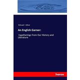 An English Garner:: Ingatherings from Our History and Literature