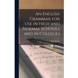 An English Grammar for Use in High and Normal Schools and in Colleges