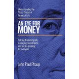 AN EYE FOR MONEY: Understanding the Three Phases of Financial Life: Setting financial goals, managing investments, and estate planning for everyone