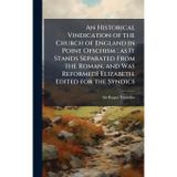 An Historical Vindication of the Church of England in Point Ofschism; as It Stands Separated From the Roman, and Was ReformedI Elizabeth. Edited for the Syndics