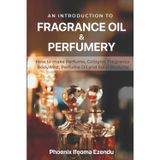 An Introduction to Fragrance Oil & Perfumery: How to make Perfume, Cologne, Fragrance Body Mist, Perfume Oil & Solid Perfume