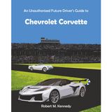 An Unauthorized Future Driver's Guide to Chevrolet Corvette: 2