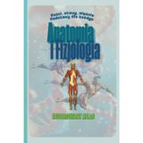 Anatomia i Fizjologia. Kości, Stawy, Mięśnie. Podstawy dla Każdego. Ilustrowany Atlas.: Podręcznik dla Wszystkich z Nas od Amatorów po Trenerów Personalnych i Instruktorów Fitness.