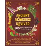 Ancient Remedies Revived: 100+ Powerful Natural Herbal Recipes, Tinctures, Teas, Syrups, and Essential Oils for Your Apothecary to Relieve Pain, Immune Support, and Disease Prevention.