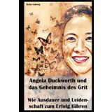 Angela Duckworth und das Geheimnis des Grit I Wie Ausdauer und Leidenschaft zum Erfolg führen: Von der Theorie zur Praxis: Wie Sie Grit in Ihrem Leben kultivieren können.