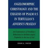 [Angelomorphic Christology and the Exegesis of Psalm 8:5 in Tertullian's Adversus Praxean: An Examination of Tertullian's Reluctance to Attribute Angelic Properties to the Son of God] [By: Foster, Edgar] [June, 2006]