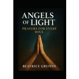 Angels of Light: Prayers for Every Soul: A Collection of Powerful Archangel Prayers to Uplift, Protect, and Heal
