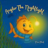 Angler The Nighlight: A Bedtime Story About A Brave Little Light In The Deep Sea