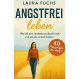 Angstfrei leben - Wie ich den Teufelskreis durchbrach – und wie du es auch kannst, Frei trotz Angst: Schritt für Schritt raus aus der Angst, rein ins ... und innerer Stärke, 40 Wege aus der Angst