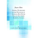 Animal Husbandry in the Kingdom of Alfalfa, Bow River Valley, Southern Alberta, Canada (Classic Reprint)