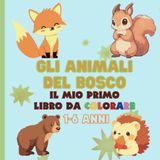 Animali del Bosco - Il Mio Primo Libro da Colorare per Bambini 1-6 Anni