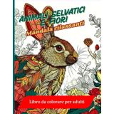 Animali selvatici e fiori Mandala rilassanti Libro da colorare per adulti: Scopri un perfetto equilibrio tra l'energia degli animali selvatici e ... da colorare per adulti ispirato alla natura