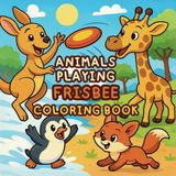Animals Playing Frisbee Coloring Book: 40 Pages of Cute and Funny Baby Animal Frisbee Scenes to Color