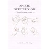 Anime Sketchbook | Hands Practice Edition | 6 x 9 Inches | 120 Pages | Anime Hand Drawing Practice Notebook: Practice Anime Hand Poses, Gestures & Anatomy for Manga and Character Art
