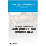 ANONIM ŞİRKET GENEL KURUL KARARLARININ BUTLANI 6102 SAYILI TÜRK TICARET KANUNUNA GÖRE - ÖMER KORKUT