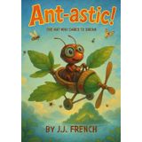 Ant-astic: The Ant Who Dared to Dream: A Tiny Ant. A Big Dream. An Uplifting STEM Adventure for Kids Ages 3–8.