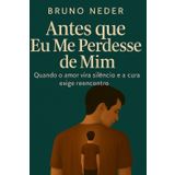 Antes que Eu Me Perdesse de Mim: Quando o amor vira silêncio e a cura exige reencontro