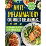 Anti-Inflammatory Cookbook for Beginners: Boost Your Immune System, Reduce Chronic Inflammation, and Enjoy Easy, Budget-Friendly Recipes That Fit Your Busy Life—Without Feeling Deprived!