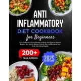 Anti-Inflammatory Diet Cookbook for Beginners: 200+ Easy, Delicious, & Quick Recipes to Boost Your Immune System, Support Gut Health, Reduce Chronic Pain, and Enhance Your Daily Well-Being Rapidly