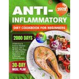 Anti-Inflammatory Diet Cookbook for Beginners: 2000 Days of Delicious & Science-Backed Recipes with a 30-Day Meal Plan for Inflammation Reduction and a Stronger Immune System