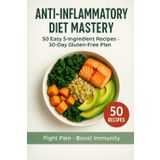 Anti-Inflammatory Diet Mastery 2025 — 50 Low-Ingredient Recipes and a 30-Day Gluten-Free Plan to Relieve Pain and Boost Immunity: Fast 5-Ingredient ... Relief, Gut Health & Immune Strength
