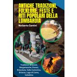 Antiche Tradizioni, Folklore, Feste e Riti Popolari della Lombardia: Usanze, Cerimonie Popolari e Tradizioni Milanesi, Bergamasche, Pavesi, Bresciane, Valle Camonica, Brianza, Lago di Como, Valtellina