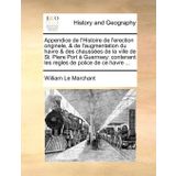 Appendice de l'Histoire de l'erection originele, & de l'augmentation du havre & des chaussées de la ville de St. Piere Port à Guernsey: Contenant les regles de police de ce havre ... (French Edition)