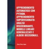 APPRENDIMENTO AUTOMATICO CON PYTHON. APPRENDIMENTO SUPERVISIONATO: ANALISI DISCRIMINANTE, MODELLI LINEARI GENERALIZZATI E ALBERI DECISIONALI.