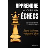 Apprendre à jouer aux échecs : Le guide ultime pour débutants: Règles, stratégies et tactiques pour gagner vos premières parties en moins de 7 jours