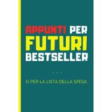 Appunti per futuri bestseller...: O per la lista della spesa