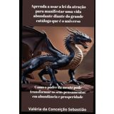 Aprenda a usar a Lei da Atração para manifestar uma vida Abundante diante do grande catálogo que é o Universo: Como o poder da mente pode transformar os seus pensamentos em abundância e prosperidade