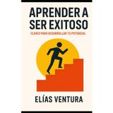 Aprender a Ser Exitoso: 20 principios para transformar tu vida y alcanzar tus metas