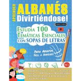 Aprender Albanés Divirtiéndose! - Para Adultos: Fácil a Avanzado - Estudia 100 Temáticas Esenciales Con Sopas de Letras - Vol.1