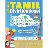 Aprender Tamil Divirtiéndose! - Para Principiantes: Fácil a Intermedio - Estudia 100 Temáticas Esenciales Con Sopas de Letras - Vol.1