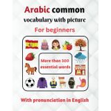 Arabic common vocabulary with picture for beginners with pronunciation in English: Learn Arabic for Kids and beginners - More than 300 essential words ... Dictionary - egyptian arabic vocabulary