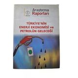 Araştırma Raporları Türkiye'nin Enerji Ekonomisi Ve Petrolün Geleceği (İkinci El)